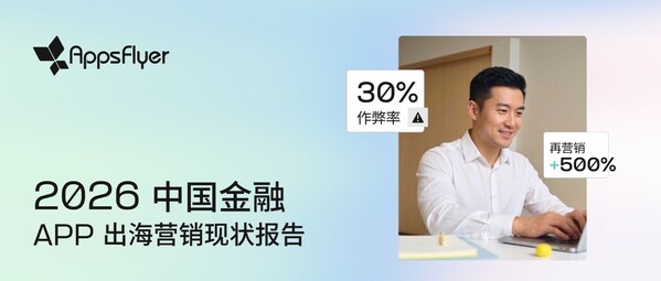 AppsFlyer 发布《2026 中国金融 App 出海营销现状报告》：流量红利消退，精细化运营重塑增长路径